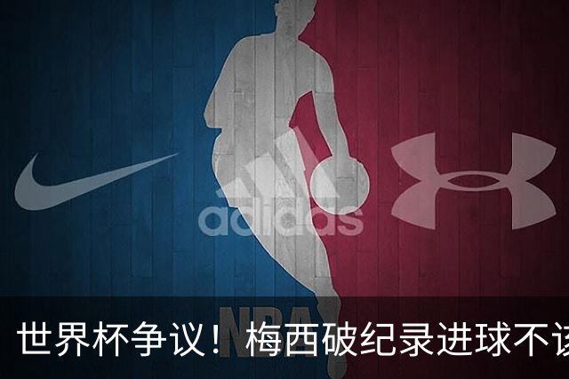 世界杯争议！梅西破纪录进球不该算！曼联传奇怒喷：VAR 全瞎了！